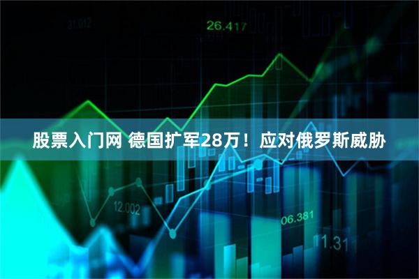 股票入门网 德国扩军28万！应对俄罗斯威胁