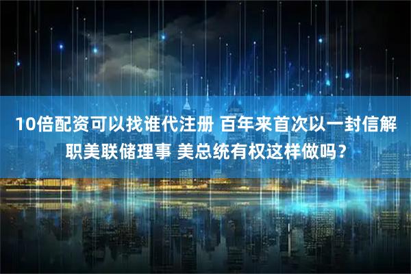 10倍配资可以找谁代注册 百年来首次以一封信解职美联储理事 美总统有权这样做吗？