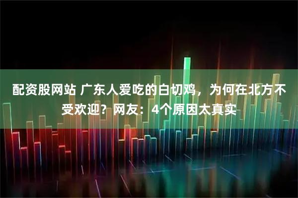 配资股网站 广东人爱吃的白切鸡，为何在北方不受欢迎？网友：4个原因太真实