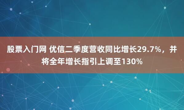 股票入门网 优信二季度营收同比增长29.7%，并将全年增长指引上调至130%