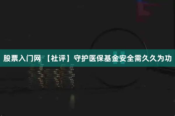 股票入门网 【社评】守护医保基金安全需久久为功