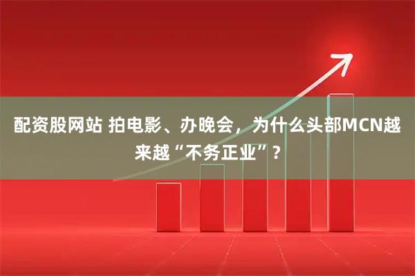 配资股网站 拍电影、办晚会，为什么头部MCN越来越“不务正业”？
