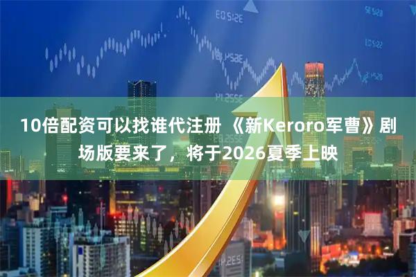 10倍配资可以找谁代注册 《新Keroro军曹》剧场版要来了，将于2026夏季上映