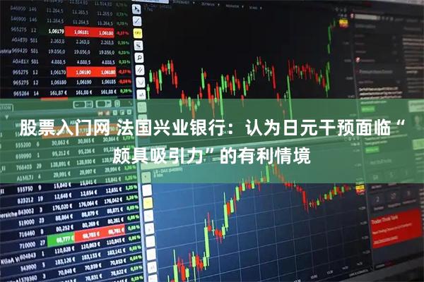 股票入门网 法国兴业银行：认为日元干预面临“颇具吸引力”的有利情境