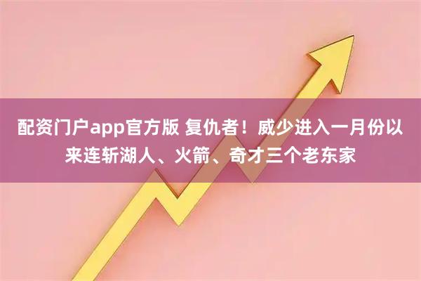 配资门户app官方版 复仇者！威少进入一月份以来连斩湖人、火箭、奇才三个老东家