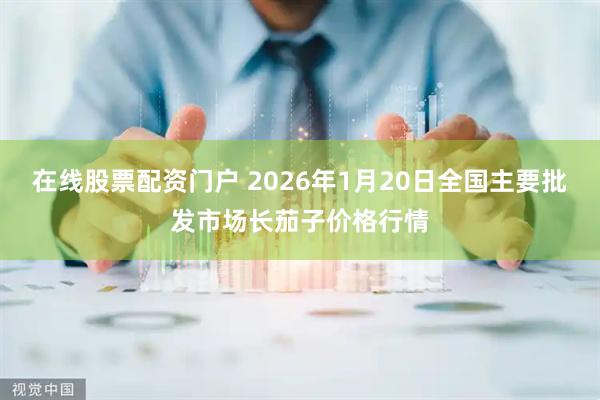 在线股票配资门户 2026年1月20日全国主要批发市场长茄子价格行情