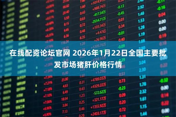 在线配资论坛官网 2026年1月22日全国主要批发市场猪肝价格行情