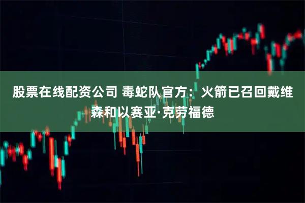 股票在线配资公司 毒蛇队官方：火箭已召回戴维森和以赛亚·克劳福德