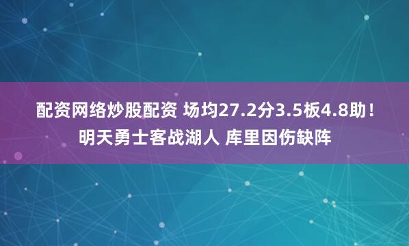 配资网络炒股配资 场均27.2分3.5板4.8助！明天勇士客战湖人 库里因伤缺阵