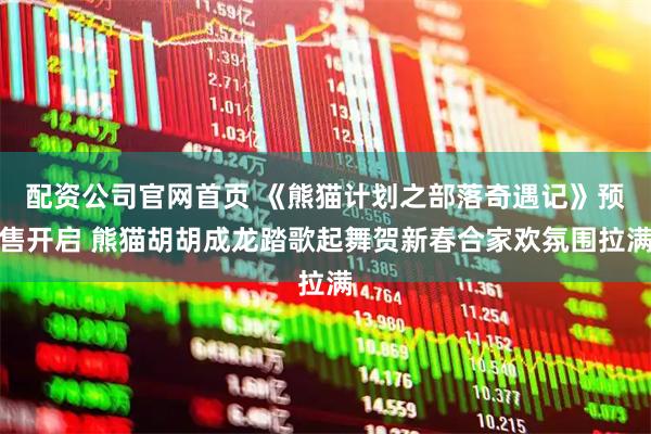 配资公司官网首页 《熊猫计划之部落奇遇记》预售开启 熊猫胡胡成龙踏歌起舞贺新春合家欢氛围拉满