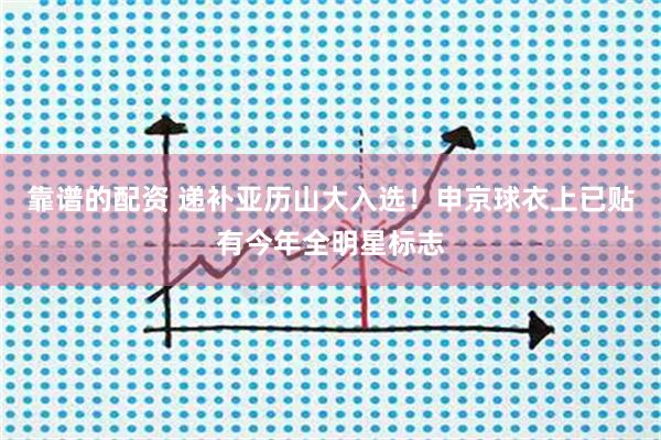靠谱的配资 递补亚历山大入选！申京球衣上已贴有今年全明星标志