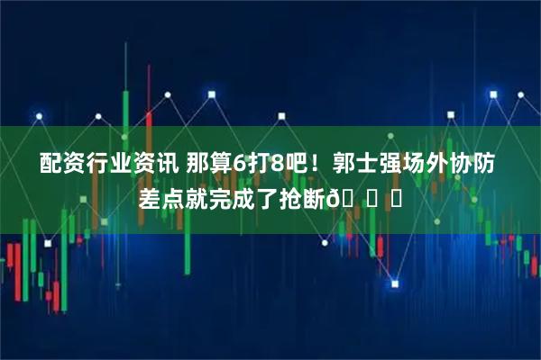 配资行业资讯 那算6打8吧！郭士强场外协防 差点就完成了抢断😅