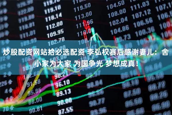 炒股配资网站拾必选配资 李弘权赛后感谢妻儿：舍小家为大家 为国争光 梦想成真！