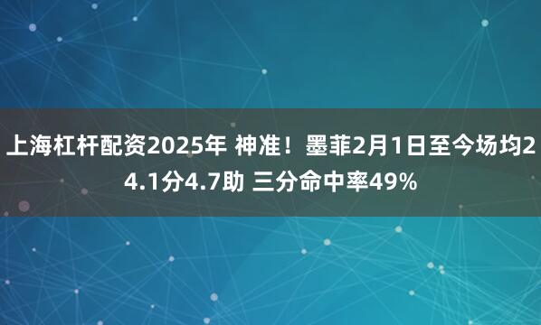 上海杠杆配资2025年 神准！墨菲2月1日至今场均24.1分4.7助 三分命中率49%