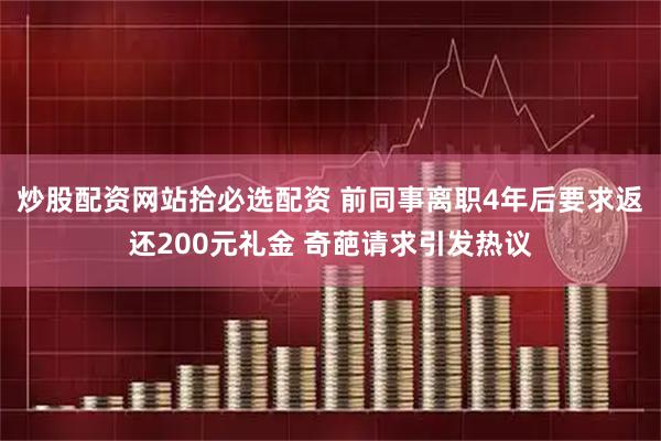 炒股配资网站拾必选配资 前同事离职4年后要求返还200元礼金 奇葩请求引发热议