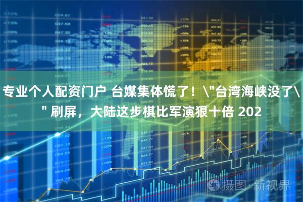 专业个人配资门户 台媒集体慌了！