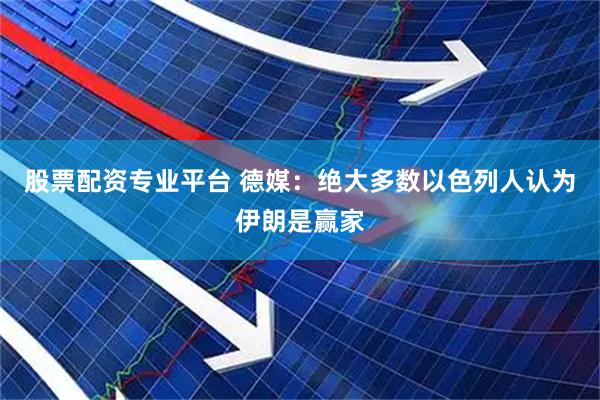 股票配资专业平台 德媒：绝大多数以色列人认为伊朗是赢家