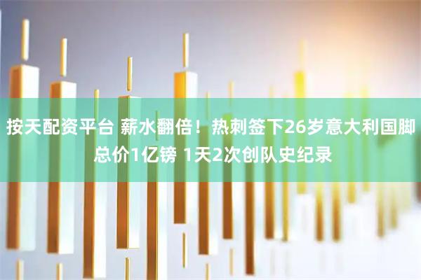 按天配资平台 薪水翻倍！热刺签下26岁意大利国脚 总价1亿镑 1天2次创队史纪录
