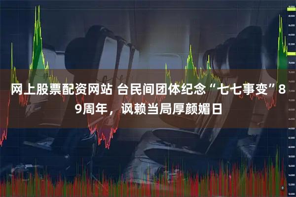 网上股票配资网站 台民间团体纪念“七七事变”89周年,讽赖当局厚颜媚日