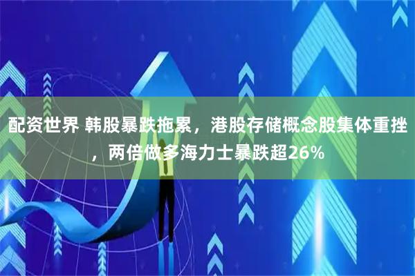 配资世界 韩股暴跌拖累，港股存储概念股集体重挫，两倍做多海力士暴跌超26%