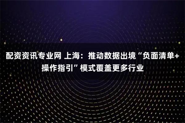 配资资讯专业网 上海：推动数据出境“负面清单+操作指引”模式覆盖更多行业